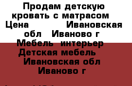 Продам детскую кровать с матрасом › Цена ­ 2 000 - Ивановская обл., Иваново г. Мебель, интерьер » Детская мебель   . Ивановская обл.,Иваново г.